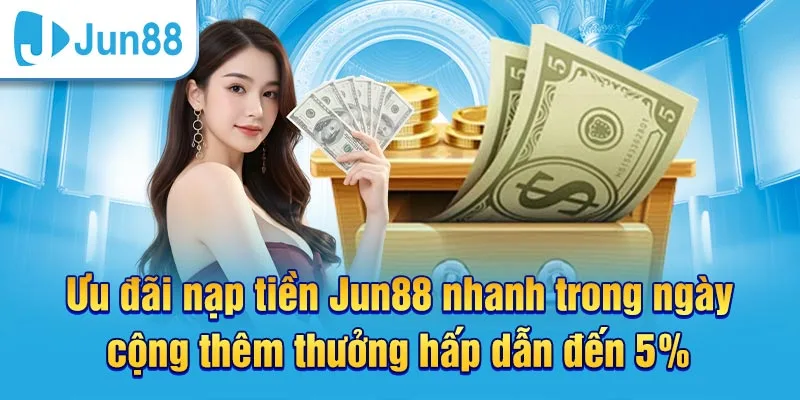 Ưu đãi nạp tiền hấp dẫn cho hội viên nhà cái Jun88